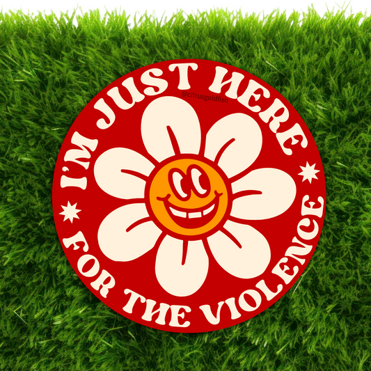 Flower, I'm JUST HERE FOR THE VIOLENCE- 3"Sticker